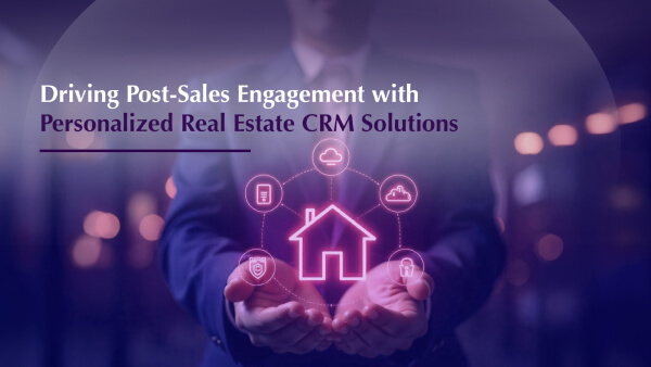 Driving Post-Sales Engagement with Personalized Real Estate CRM Solutions