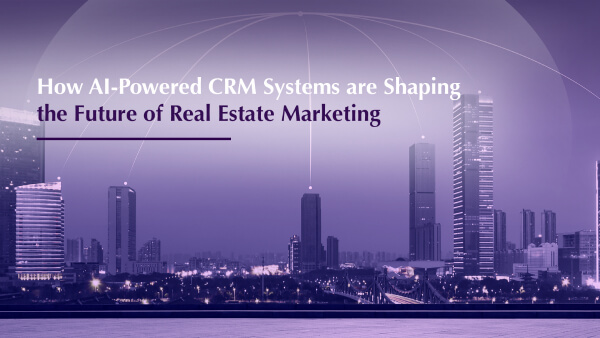 How AI-Powered CRM Systems are Shaping the Future of Real Estate Marketing