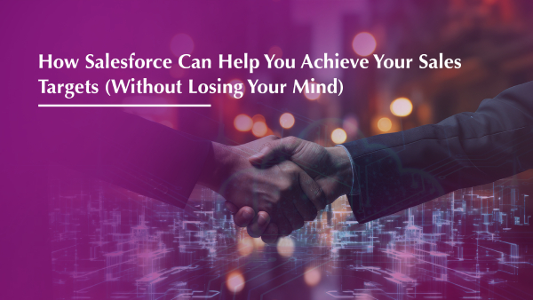 How Salesforce Can Help You Achieve Your Sales Targets (Without Losing Your Mind)