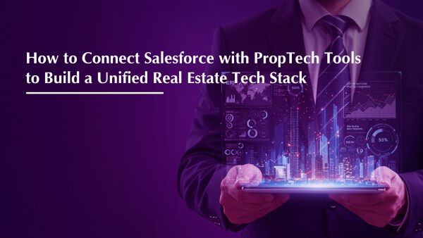 How to Connect Salesforce with PropTech Tools to Build a Unified Real Estate Tech Stack