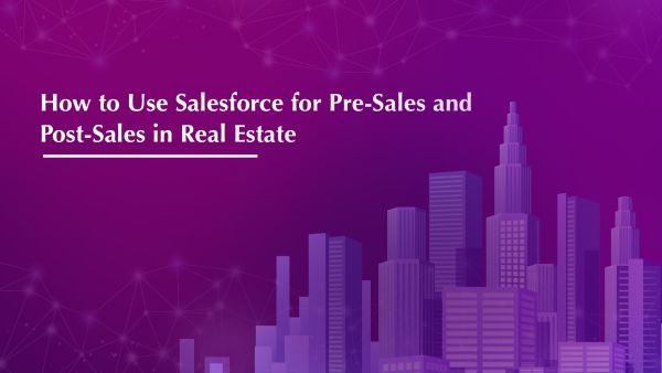How to Use Salesforce for Pre-Sales and Post-Sales in Real Estate