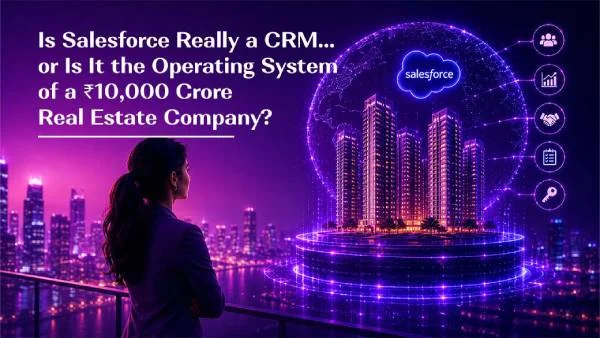 Is Salesforce Really a CRM… or Is It the Operating System of a ₹10,000 Crore Real Estate Company?