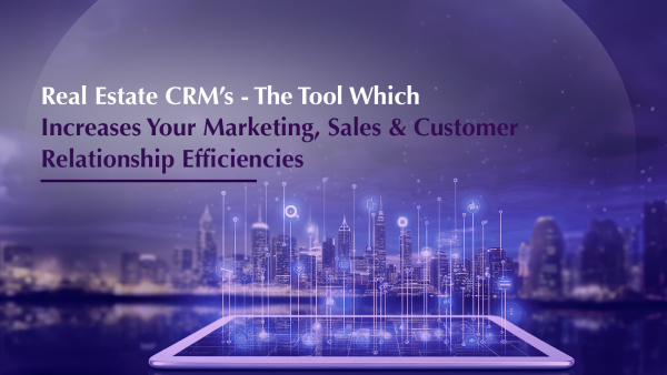 Real Estate CRMs: The Tool Which Increases Your Marketing, Sales & Customer Relationship Efficiencies.