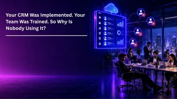 Your CRM Was Implemented. Your Team Was Trained. So Why Is Nobody Using It?